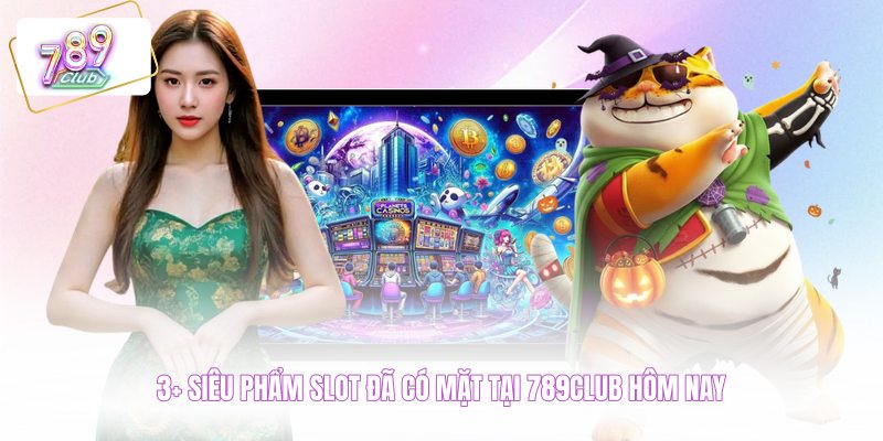 3+ Siêu phẩm slot đã có mặt tại 789CLUB hôm nay