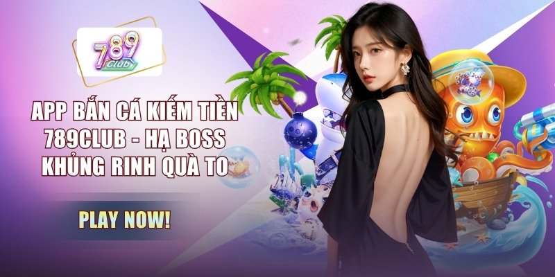App Bắn Cá Kiếm Tiền 789CLUB - Hạ Boss Khủng Rinh Quà To