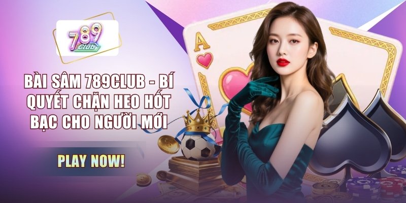 Bài Sâm 789CLUB - Bí Quyết Chặn Heo Hốt Bạc Cho Người Mới