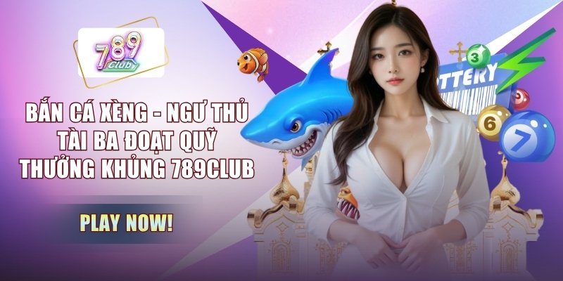 Bắn Cá Xèng - Ngư Thủ Tài Ba Đoạt Quỹ Thưởng Khủng 789CLUB