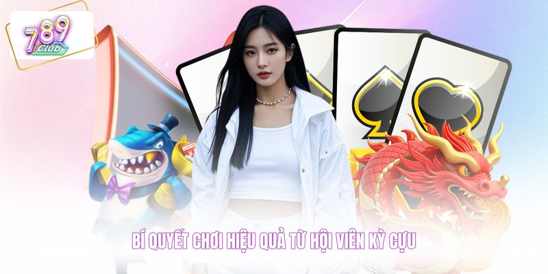 Bí quyết chơi hiệu quả từ hội viên kỳ cựu