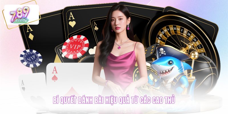 Bí quyết đánh bài hiệu quả từ các cao thủ