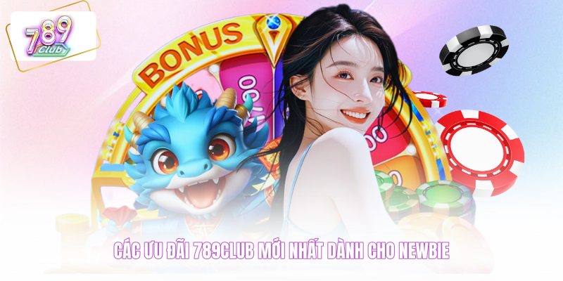 Các ưu đãi 789CLUB mới nhất dành cho newbie