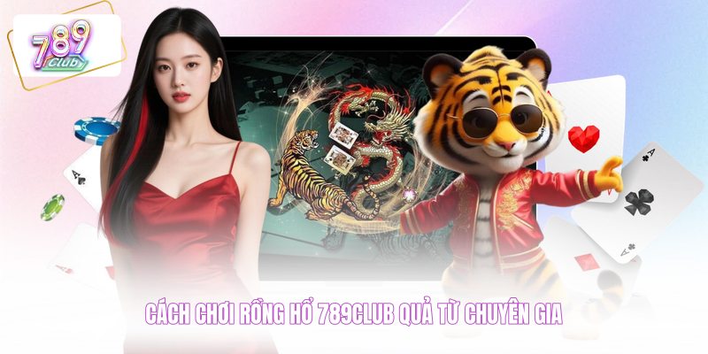  Cách chơi Rồng Hổ 789CLUB quả từ chuyên gia