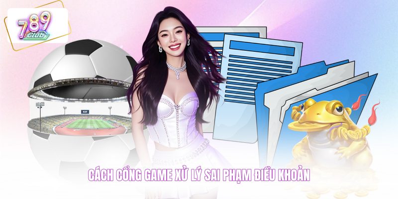 Cách cổng game xử lý sai phạm điều khoản