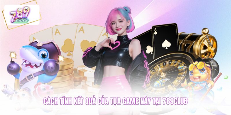 Cách tính kết quả của tựa game này tại 789CLUB