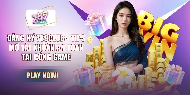 Đăng Ký 789CLUB - Tips Mở Tài Khoản An Toàn Tại Cổng Game
