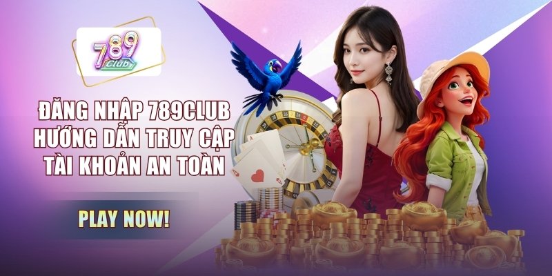 Đăng Nhập 789CLUB - Hướng Dẫn Truy Cập Tài Khoản An Toàn