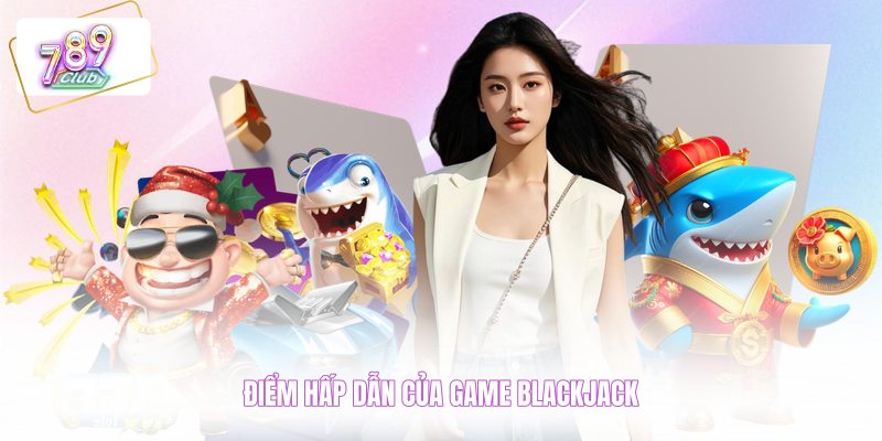 Điểm hấp dẫn của game blackjack 