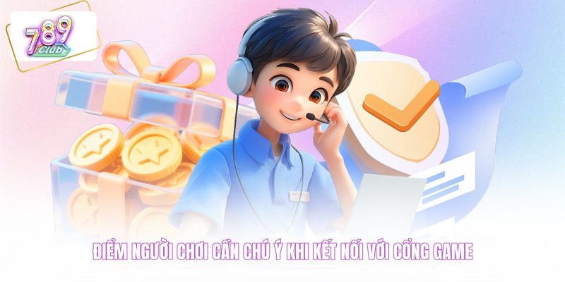 Điểm người chơi cần chú ý khi kết nối với cổng game