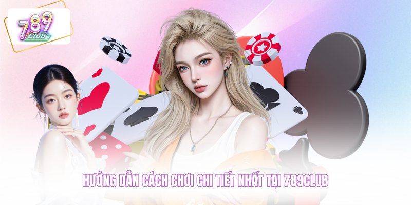 Hướng dẫn cách chơi chi tiết nhất tại 789CLUB 