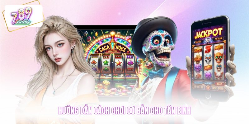 Hướng dẫn cách chơi cơ bản cho tân binh