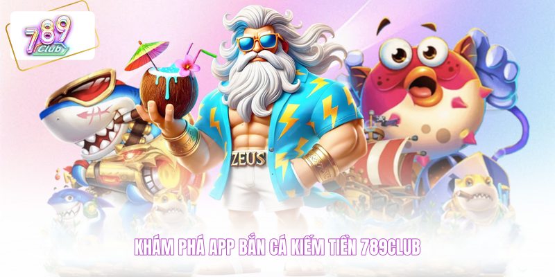 Khám phá app bắn cá kiếm tiền 789CLUB