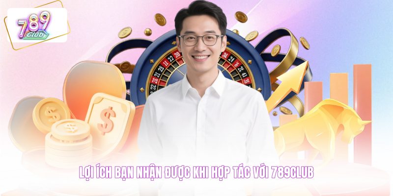 Lợi ích bạn nhận được khi hợp tác với 789CLUB