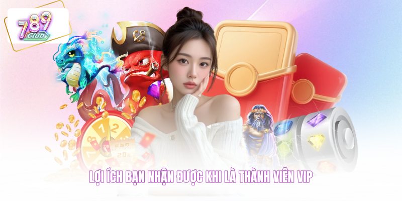 Lợi ích bạn nhận được khi là thành viên VIP