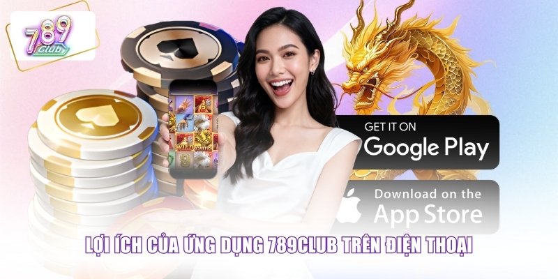Lợi ích của ứng dụng 789CLUB trên điện thoại