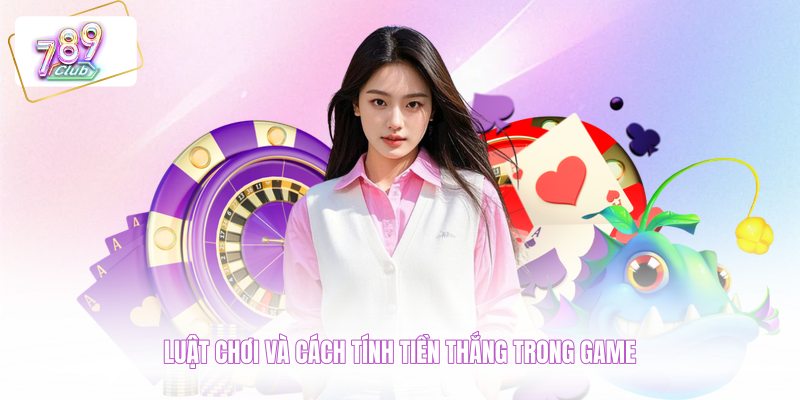 Luật chơi và cách tính tiền thắng trong game