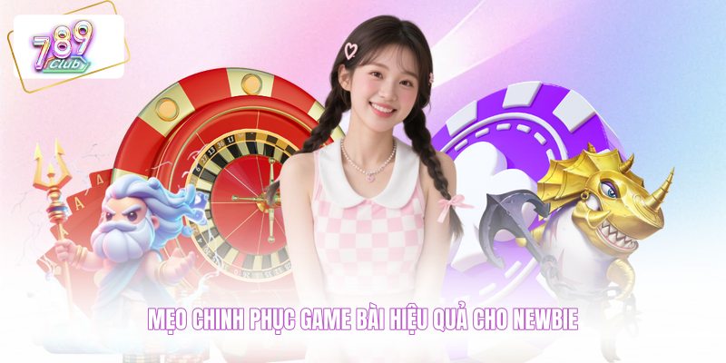 Mẹo chinh phục game bài hiệu quả cho newbie