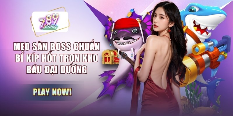 Mẹo Săn Boss Chuẩn - Bí Kíp Hốt Trọn Kho Báu Đại Dương