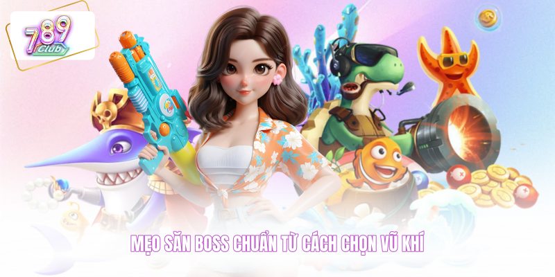 Mẹo săn boss chuẩn từ cách chọn vũ khí