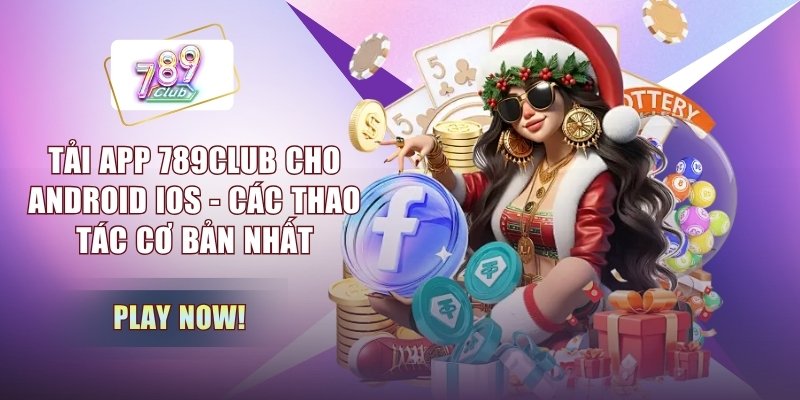 Tải App 789CLUB Cho Android Ios - Các Thao Tác Cơ Bản Nhất