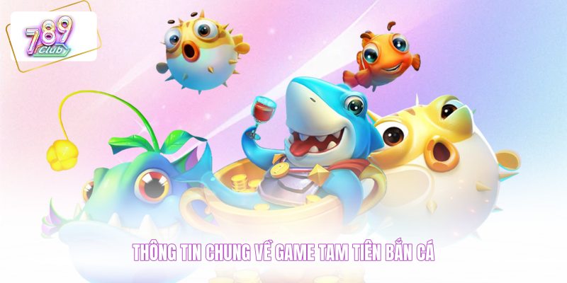 Thông tin chung về game tam tiên bắn cá