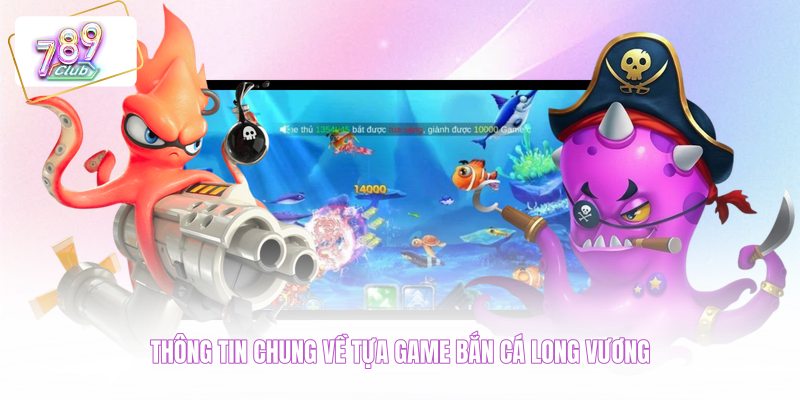 Thông tin chung về tựa game bắn cá Long Vương
