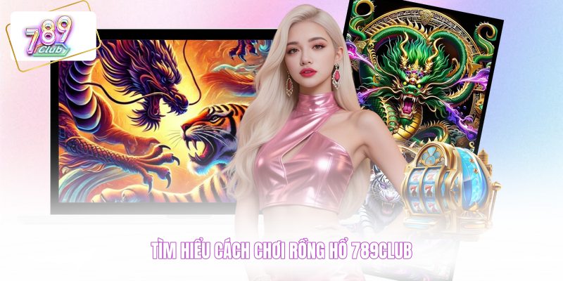 Tìm hiểu cách chơi rồng hổ 789CLUB