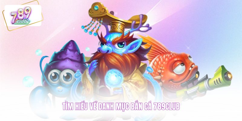 Tìm hiểu về danh mục bắn cá 789CLUB