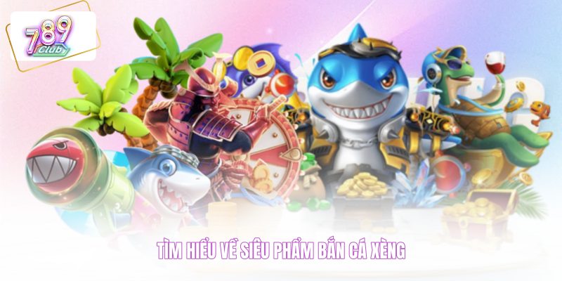 Tìm hiểu về siêu phẩm bắn cá xèng