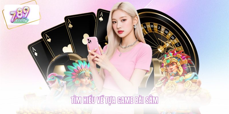 Tìm hiểu về tựa game bài sâm