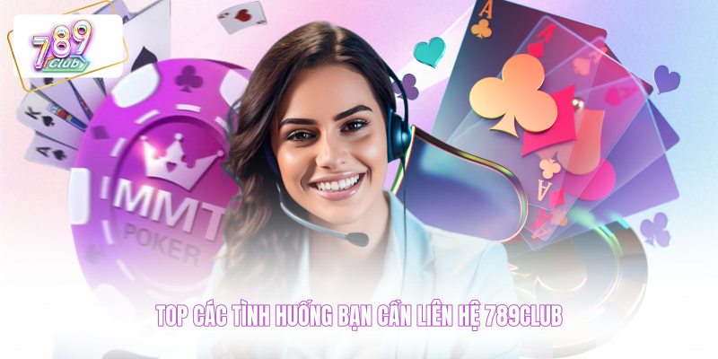 Top các tình huống bạn cần liên hệ 789CLUB 