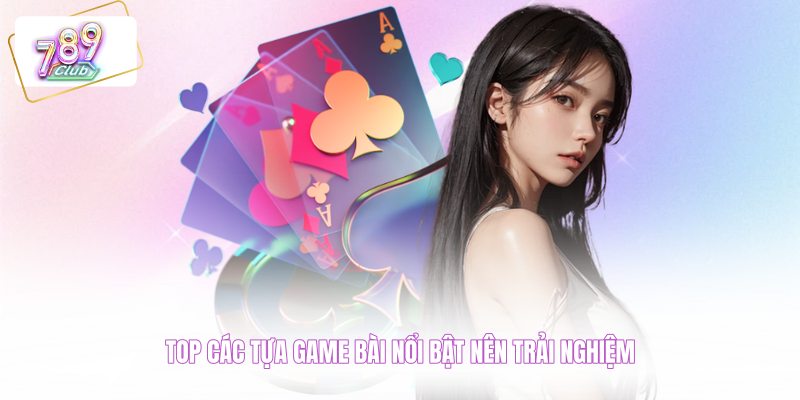 Top các tựa game bài nổi bật nên trải nghiệm